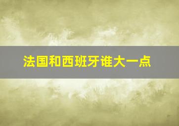 法国和西班牙谁大一点