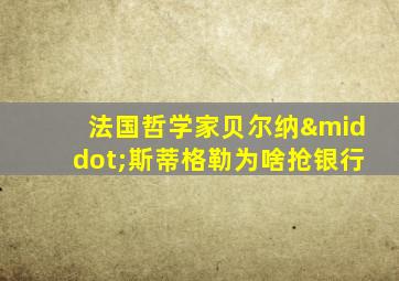 法国哲学家贝尔纳·斯蒂格勒为啥抢银行