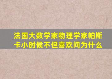 法国大数学家物理学家帕斯卡小时候不但喜欢问为什么