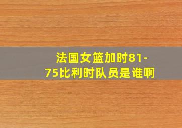 法国女篮加时81-75比利时队员是谁啊