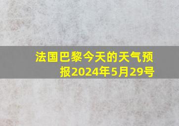 法国巴黎今天的天气预报2024年5月29号