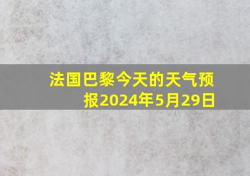 法国巴黎今天的天气预报2024年5月29日