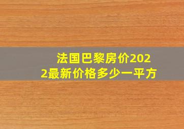 法国巴黎房价2022最新价格多少一平方