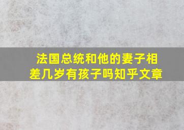 法国总统和他的妻子相差几岁有孩子吗知乎文章