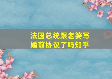 法国总统跟老婆写婚前协议了吗知乎