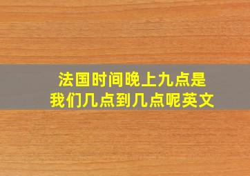 法国时间晚上九点是我们几点到几点呢英文