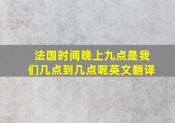 法国时间晚上九点是我们几点到几点呢英文翻译