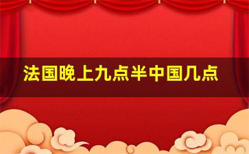 法国晚上九点半中国几点