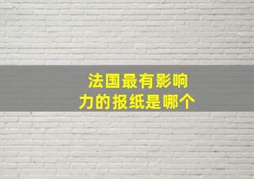 法国最有影响力的报纸是哪个