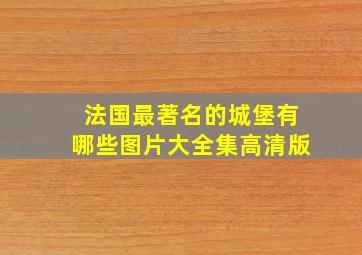 法国最著名的城堡有哪些图片大全集高清版