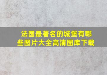 法国最著名的城堡有哪些图片大全高清图库下载