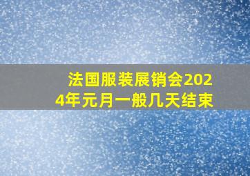 法国服装展销会2024年元月一般几天结束