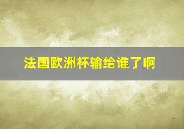 法国欧洲杯输给谁了啊