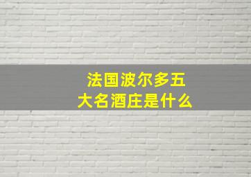 法国波尔多五大名酒庄是什么