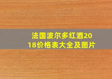 法国波尔多红酒2018价格表大全及图片