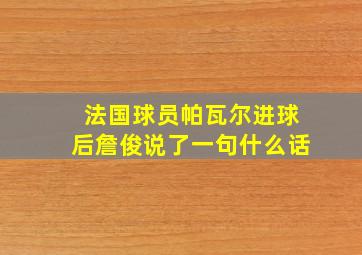 法国球员帕瓦尔进球后詹俊说了一句什么话