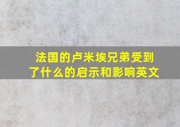 法国的卢米埃兄弟受到了什么的启示和影响英文