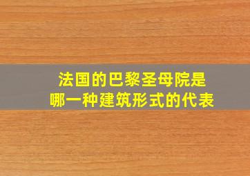 法国的巴黎圣母院是哪一种建筑形式的代表