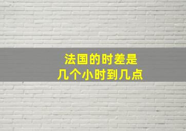 法国的时差是几个小时到几点