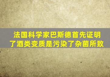 法国科学家巴斯德首先证明了酒类变质是污染了杂菌所致