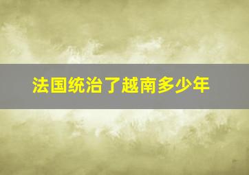 法国统治了越南多少年