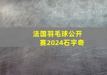 法国羽毛球公开赛2024石宇奇