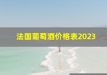 法国葡萄酒价格表2023