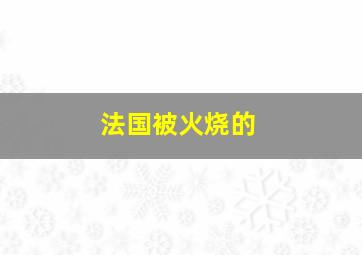 法国被火烧的