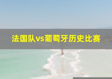 法国队vs葡萄牙历史比赛