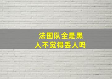 法国队全是黑人不觉得丢人吗