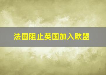 法国阻止英国加入欧盟