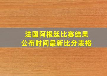 法国阿根廷比赛结果公布时间最新比分表格