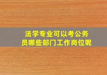 法学专业可以考公务员哪些部门工作岗位呢