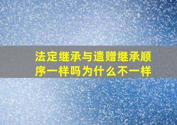 法定继承与遗赠继承顺序一样吗为什么不一样