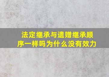 法定继承与遗赠继承顺序一样吗为什么没有效力