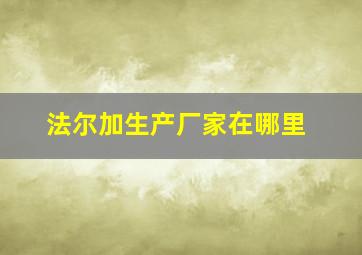 法尔加生产厂家在哪里