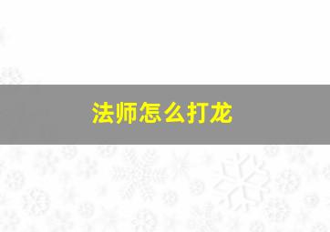 法师怎么打龙