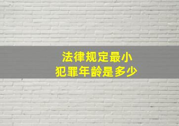 法律规定最小犯罪年龄是多少