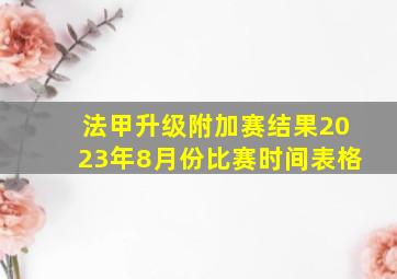 法甲升级附加赛结果2023年8月份比赛时间表格