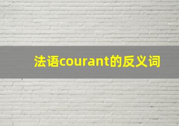 法语courant的反义词