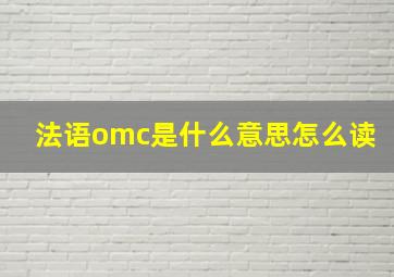 法语omc是什么意思怎么读