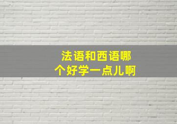 法语和西语哪个好学一点儿啊