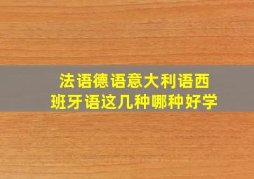 法语德语意大利语西班牙语这几种哪种好学