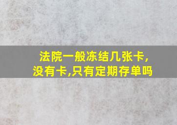 法院一般冻结几张卡,没有卡,只有定期存单吗