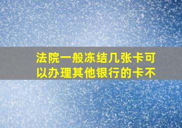 法院一般冻结几张卡可以办理其他银行的卡不