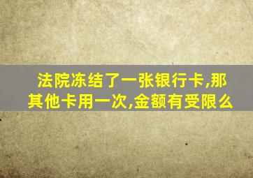 法院冻结了一张银行卡,那其他卡用一次,金额有受限么