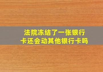 法院冻结了一张银行卡还会动其他银行卡吗