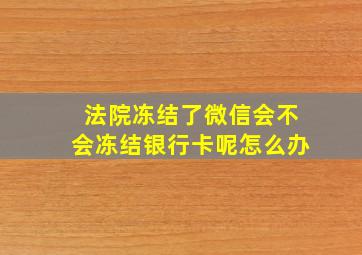 法院冻结了微信会不会冻结银行卡呢怎么办