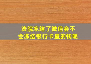 法院冻结了微信会不会冻结银行卡里的钱呢