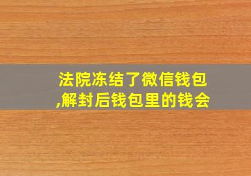 法院冻结了微信钱包,解封后钱包里的钱会